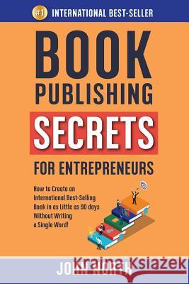 Book Publishing Secrets for Entrepreneurs: How to Create an International Best-Selling Book in as Little as 90 Days Without Writing a Single Word! John North James North 9781684544226 Evolve Global Publishing - książka