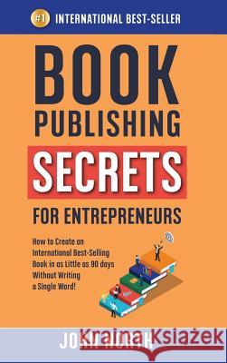 Book Publishing Secrets for Entrepreneurs: How to Create an International Best-Selling Book in as Little as 90 Days Without Writing a Single Word! John North James North 9781684544233 Evolve Global Publishing - książka