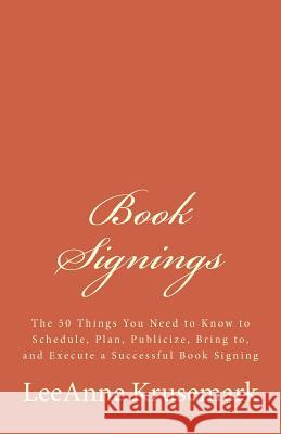 Book Signings: The 50 Things You Need to Know to Schedule, Plan, Publicize, Bring to, and Execute a Successful Book Signing Krusemark, Leeanne 9781530656608 Createspace Independent Publishing Platform - książka