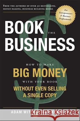 Book the Business: How to Make Big Money with Your Book Without Even Selling a Single Copy Adam Witty Dan Kennedy 9781599324074 Advantage Media Group - książka