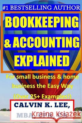 BOOKKEEPING & ACCOUNTING Explained: For Small Business & Home Business the Easy Way (Over 25+ Examples!) Lee, Calvin K. 9781535188272 Createspace Independent Publishing Platform - książka