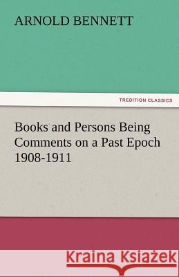 Books and Persons Being Comments on a Past Epoch 1908-1911 Arnold Bennett   9783842479180 tredition GmbH - książka