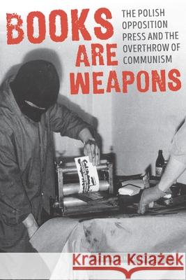 Books Are Weapons: The Polish Opposition Press and the Overthrow of Communism Siobhan Doucette 9780822965022 University of Pittsburgh Press - książka