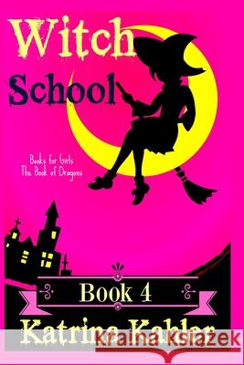 Books for Girls - WITCH SCHOOL - Book 4: The Book of Dragons Kahler, Katrina 9781545339862 Createspace Independent Publishing Platform - książka