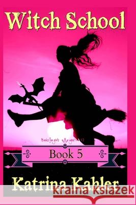 Books for Girls - WITCH SCHOOL - Book 5: Flame: For Girls Aged 9-12 Kahler, Katrina 9781973738428 Createspace Independent Publishing Platform - książka