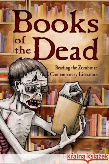 Books of the Dead: Reading the Zombie in Contemporary Literature Tim Lanzendorfer 9781496821140 University Press of Mississippi - książka