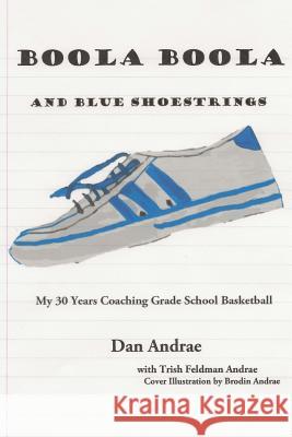 Boola Boola and Blue Shoestrings: My 30 Years Coaching Grade School Basketball Dan Andrae Trish Feldman Andrae 9781987626407 Createspace Independent Publishing Platform - książka