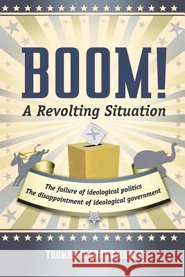 Boom! a Revolting Situation: The Failure of Ideological Politics and the Disappointment of Ideological Government Harry, Thomas Richard 9781475927337 iUniverse.com - książka