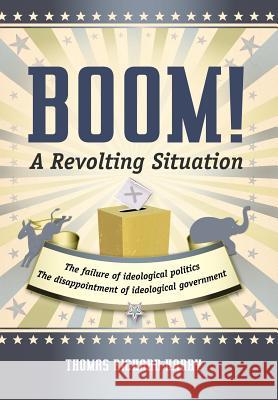 Boom! a Revolting Situation: The Failure of Ideological Politics and the Disappointment of Ideological Government Harry, Thomas Richard 9781475927351 iUniverse.com - książka