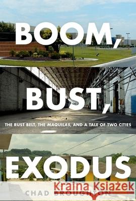 Boom, Bust, Exodus: The Rust Belt, the Maquilas, and a Tale of Two Cities Chad Broughton 9780199765614 Oxford University Press, USA - książka