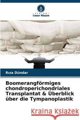 Boomerangförmiges chondroperichondriales Transplantat & Überblick über die Tympanoplastik Dündar, Riza 9786209396267 Verlag Unser Wissen - książka