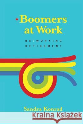 Boomers at Work: Re/Working Retirement Sandra Konrad 9781542484800 Createspace Independent Publishing Platform - książka