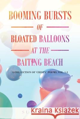 Booming Bursts of Bloated Balloons at the Baiting Beach: A Collection of 'Crispy' Poems, Vol. 1-3 Sue Kappa 9781664112162 Xlibris UK - książka