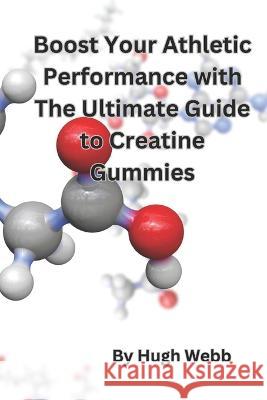 Boost Your Athletic Performance with The Ultimate Guide to Creatine Gummies Hugh Webb   9798389504950 Independently Published - książka