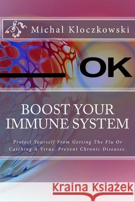 Boost Your Immune System: Change Understanding About Healthy Eating, Change Your Mindset and Attitude Towards Healthy Living. Michal Kloczkowski 9781723483110 Createspace Independent Publishing Platform - książka