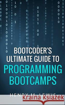 BootCoder's Ultimate Guide to Programming Bootcamps Lewis, Henry M. 9781502572424 Createspace - książka
