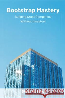 Bootstrap Mastery: Building Great Companies Without Investors Diego Mart?nez 9789374126004 Mindful Pages - książka