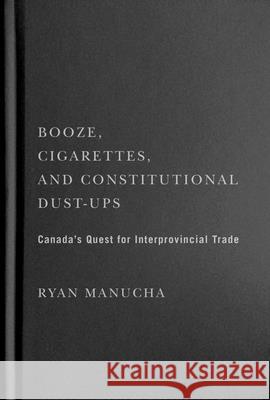 Booze, Cigarettes, and Constitutional Dust-Ups: Canada's Quest for Interprovincial Free Trade Ryan Manucha 9780228014416 McGill-Queen's University Press - książka