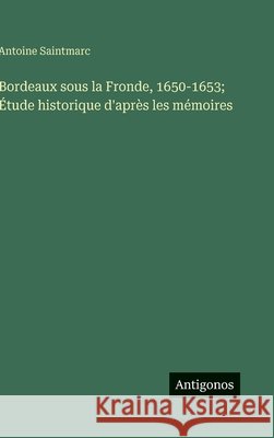 Bordeaux sous la Fronde, 1650-1653; ?tude historique d'apr?s les m?moires Antoine Saintmarc 9783563240946 Antigonos Verlag - książka