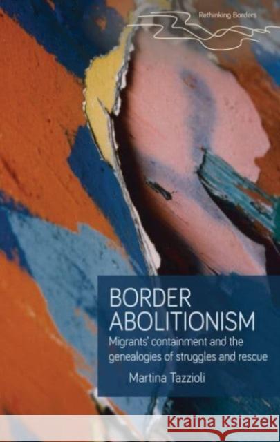 Border Abolitionism: Migrants' Containment and the Genealogies of Struggles and Rescue Martina Tazzioli 9781526160935 Manchester University Press - książka