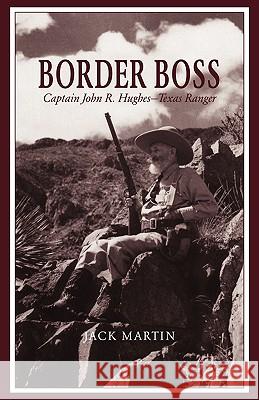 Border Boss: Captain John R. Hughes - Texas Ranger Jack Martin Frank A. Stanush Mike Cox 9780938349501 State House Press - książka
