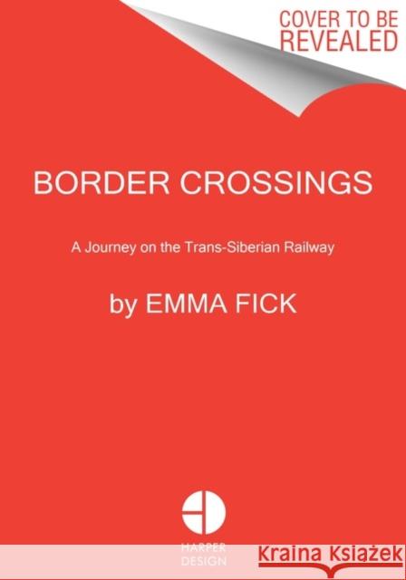 Border Crossings: A Journey on the Trans-Siberian Railway Emma Fick 9780063080362 HarperCollins Publishers Inc - książka