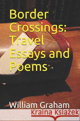 Border Crossings: Travel Essays and Poems William Graham 9781718179837 Independently Published - książka