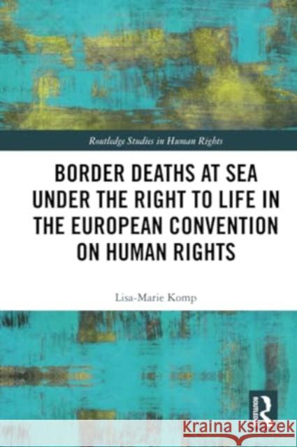 Border Deaths at Sea Under the Right to Life in the European Convention on Human Rights Lisa-Marie Komp 9781032271323 Routledge - książka
