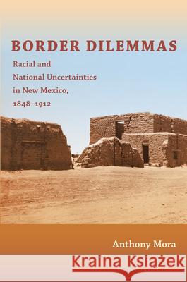 Border Dilemmas: Racial and National Uncertainties in New Mexico, 1848-1912 Mora, Anthony P. 9780822347835 Duke University Press Books - książka