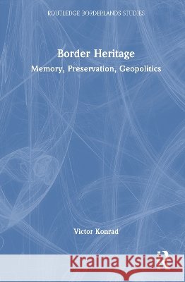 Border Heritage: Memory, Preservation, Geopolitics Victor Konrad 9781041030102 Routledge - książka