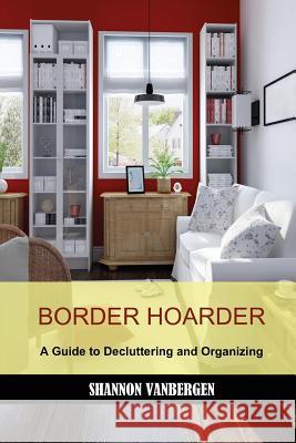 Border Hoarder: Organizing Tips to Declutter Your Home Shannon Vanbergen 9781478251859 Createspace - książka