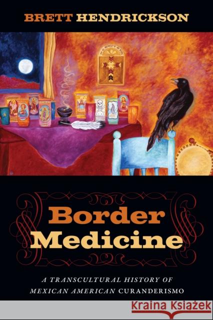 Border Medicine: A Transcultural History of Mexican American Curanderismo Brett Hendrickson 9781479834785 New York University Press - książka