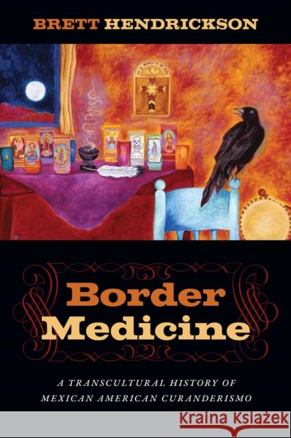 Border Medicine: A Transcultural History of Mexican American Curanderismo Brett Hendrickson 9781479846320 New York University Press - książka