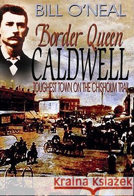 Border Queen Caldwell: Toughest Town on the Chisholm Trail O'Neal, Bill 9781934645666 Eakin Press - książka