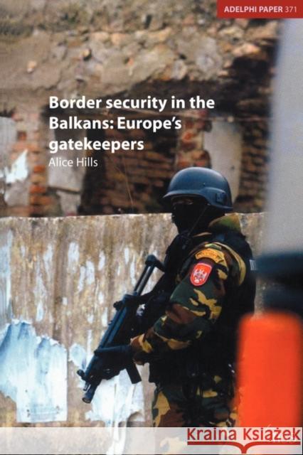 Border Security in the Balkans: Europe Gatekeepers Hills, Alice 9780415375887 Taylor & Francis - książka