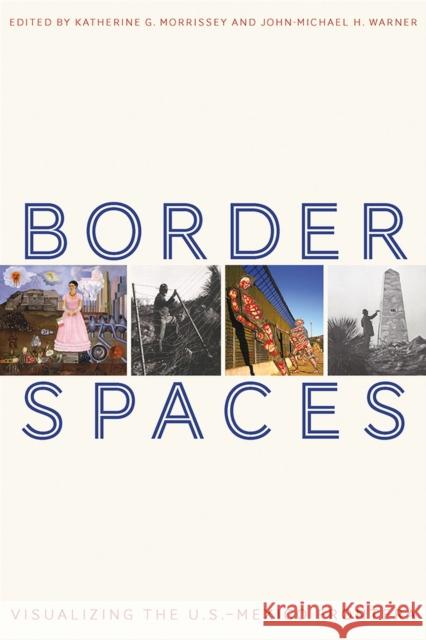 Border Spaces: Visualizing the U.S.-Mexico Frontera Katherine G. Morrissey John-Michael H. Warner 9780816539468 University of Arizona Press - książka