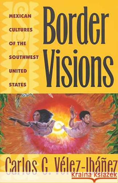 Border Visions: Mexican Cultures of the Southwest United States Vélez-Ibáñez, Carlos G. 9780816516841 University of Arizona Press - książka