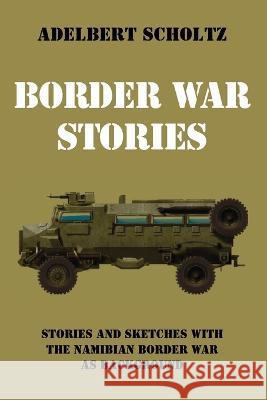 Border War Stories: Stories and Sketches with the Namibian Border War as Background Adelbert Scholtz 9781666781403 Resource Publications (CA) - książka