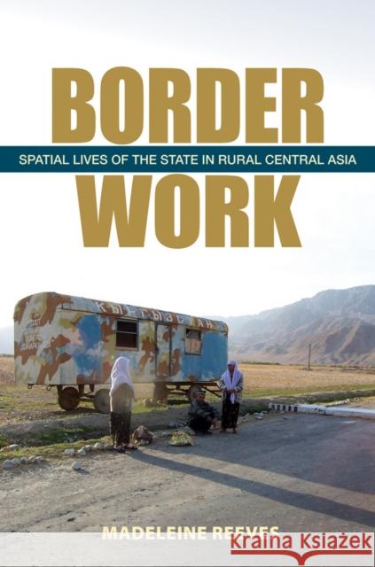 Border Work: Spatial Lives of the State in Rural Central Asia Reeves, Madeleine 9780801449970 Cornell University Press - książka