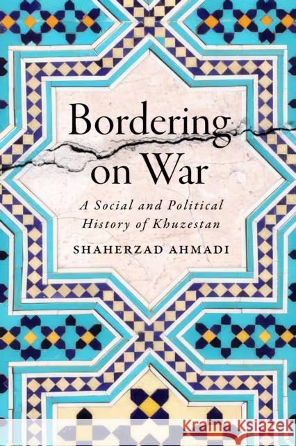 Bordering on War: A Social and Political History of Khuzestan Shaherzad Ahmadi 9781477329931 University of Texas Press - książka