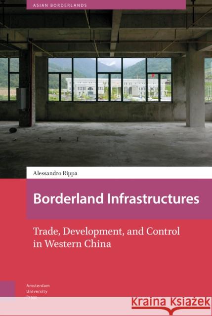 Borderland Infrastructures: Trade, Development, and Control in Western China Alessandro Rippa 9789463725606 Amsterdam University Press - książka