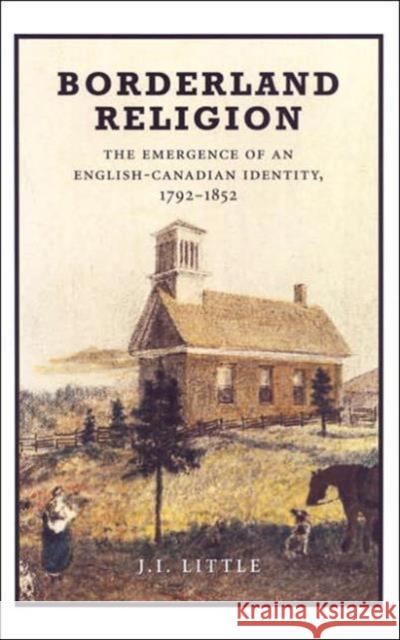 Borderland Religion: The Emergence of an English-Canadian Identity, 1792-1852 Little, John 9780802086716 University of Toronto Press - książka