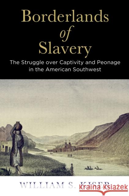 Borderlands of Slavery: The Struggle Over Captivity and Peonage in the American Southwest William S. Kiser 9780812225020 University of Pennsylvania Press - książka