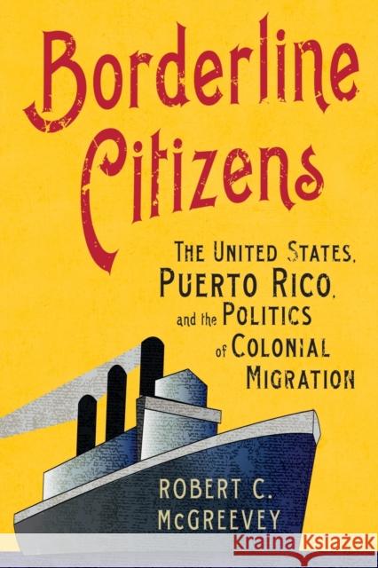Borderline Citizens: The United States, Puerto Rico, and the Politics of Colonial Migration Robert C. McGreevey 9781501764608 Cornell University Press - książka