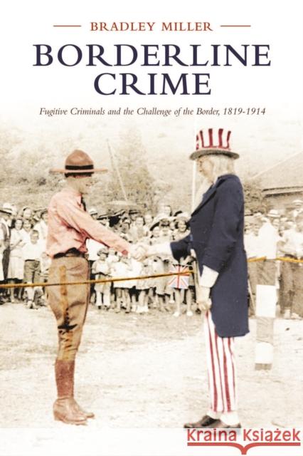 Borderline Crime: Fugitive Criminals and the Challenge of the Border, 1819-1914 Bradley Miller 9781487501273 University of Toronto Press - książka