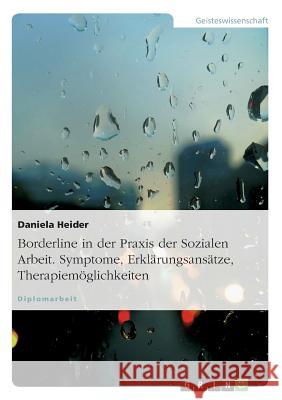 Borderline in der Praxis der Sozialen Arbeit. Symptome, Erklärungsansätze, Therapiemöglichkeiten Daniela Heider 9783638739610 Grin Verlag - książka