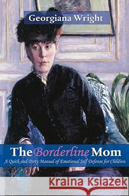 Borderline Mom: A Quick & Dirty Manual of Emotional Self Defense for Children Georgiana Wright 9781449531638 Createspace - książka