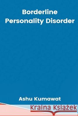 Borderline Personality Disorder Ashu Kumawat   9789357333870 Writat - książka