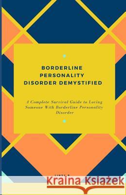 Borderline Personality Disorder Demystified: A Complete Survival Guide To Loving Someone With Borderline Personality Disorder, Understanding Borderline Personality Disorder And Essential Family Guide Linsy B 9781795398527 Independently Published - książka