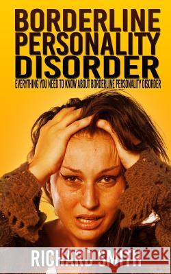 Borderline Personality Disorder: Everything You Need To Know About Borderline Personality Disorder Smith, Richard 9781508865476 Createspace - książka